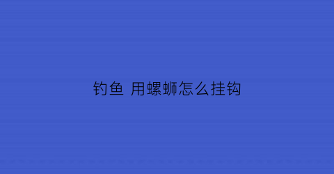 钓鱼用螺蛳怎么挂钩(螺丝钓鱼的挂法)